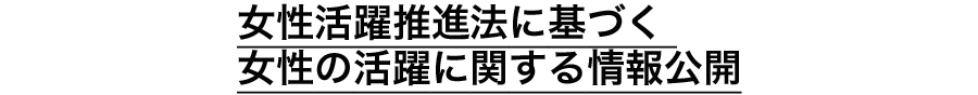 女性活躍推進法に基づく 女性の活躍に関する情報公開